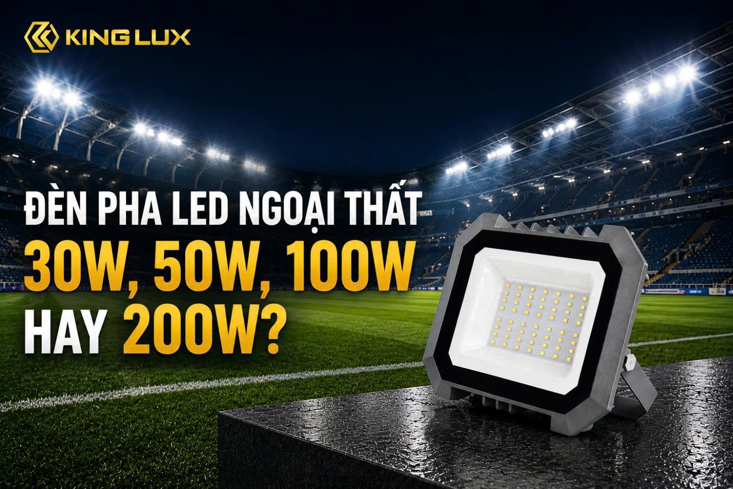 Đèn pha LED ngoại thất 30W, 50W, 100W hay 200W?